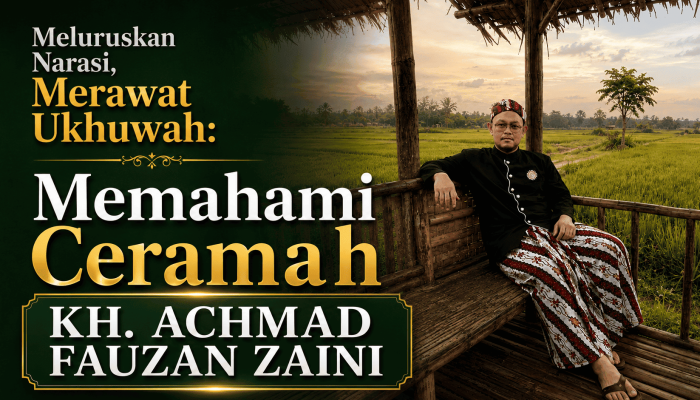Meluruskan Narasi, Merawat Ukhuwah: Memahami Ceramah KH. Achmad Fauzan Zaini dalam Konteks Tradisi Nahdlatul Ulama